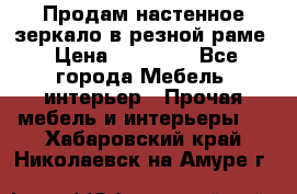 Продам настенное зеркало в резной раме › Цена ­ 20 000 - Все города Мебель, интерьер » Прочая мебель и интерьеры   . Хабаровский край,Николаевск-на-Амуре г.
